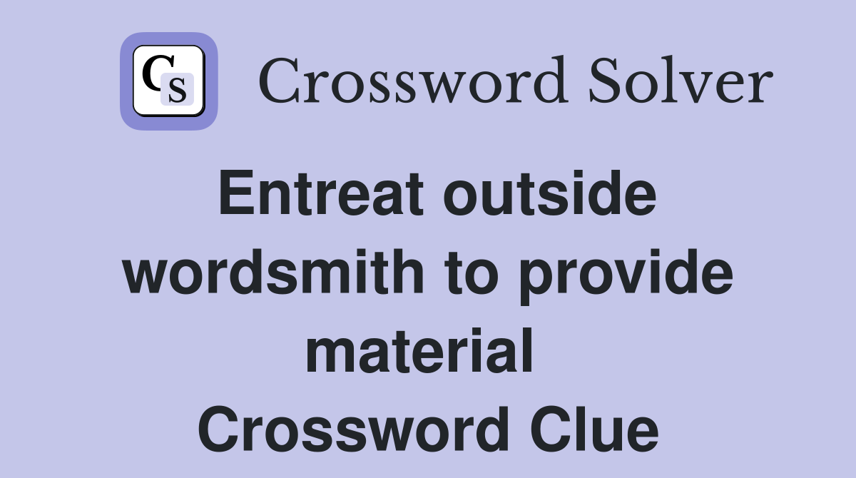 Entreat outside wordsmith to provide material  Crossword Clue