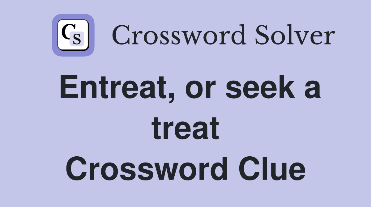 Entreat, or seek a treat Crossword Clue