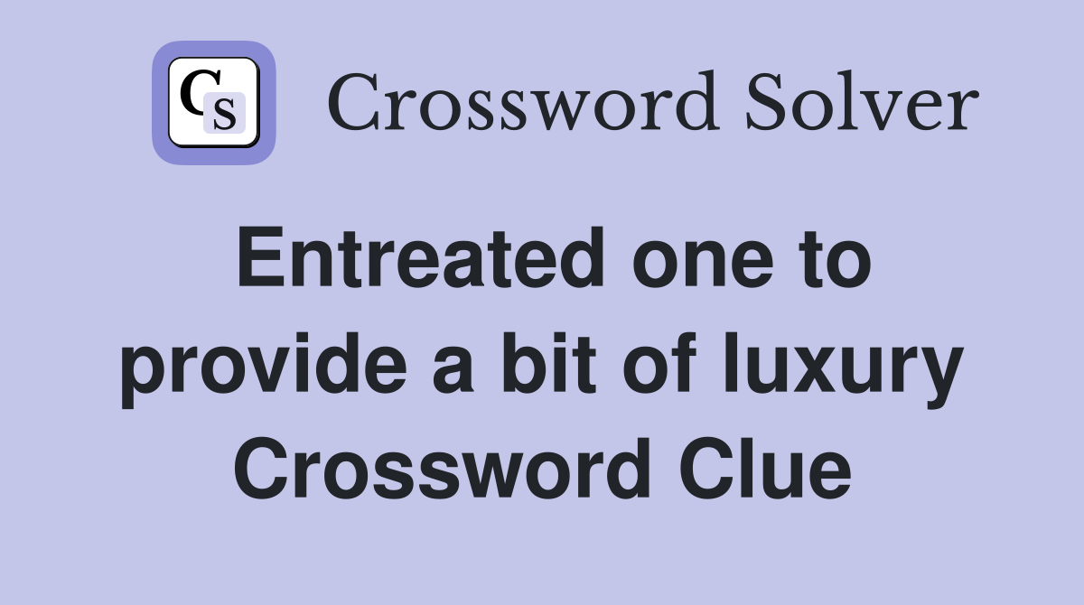Entreated one to provide a bit of luxury Crossword Clue