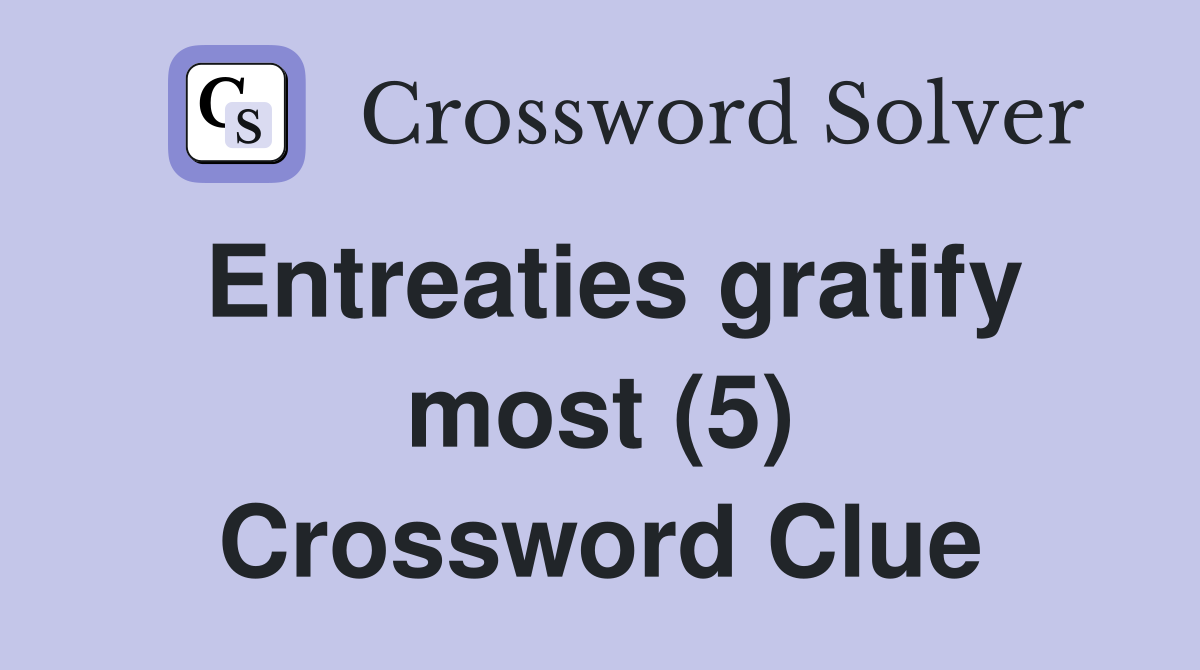 Entreaties gratify most (5) Crossword Clue