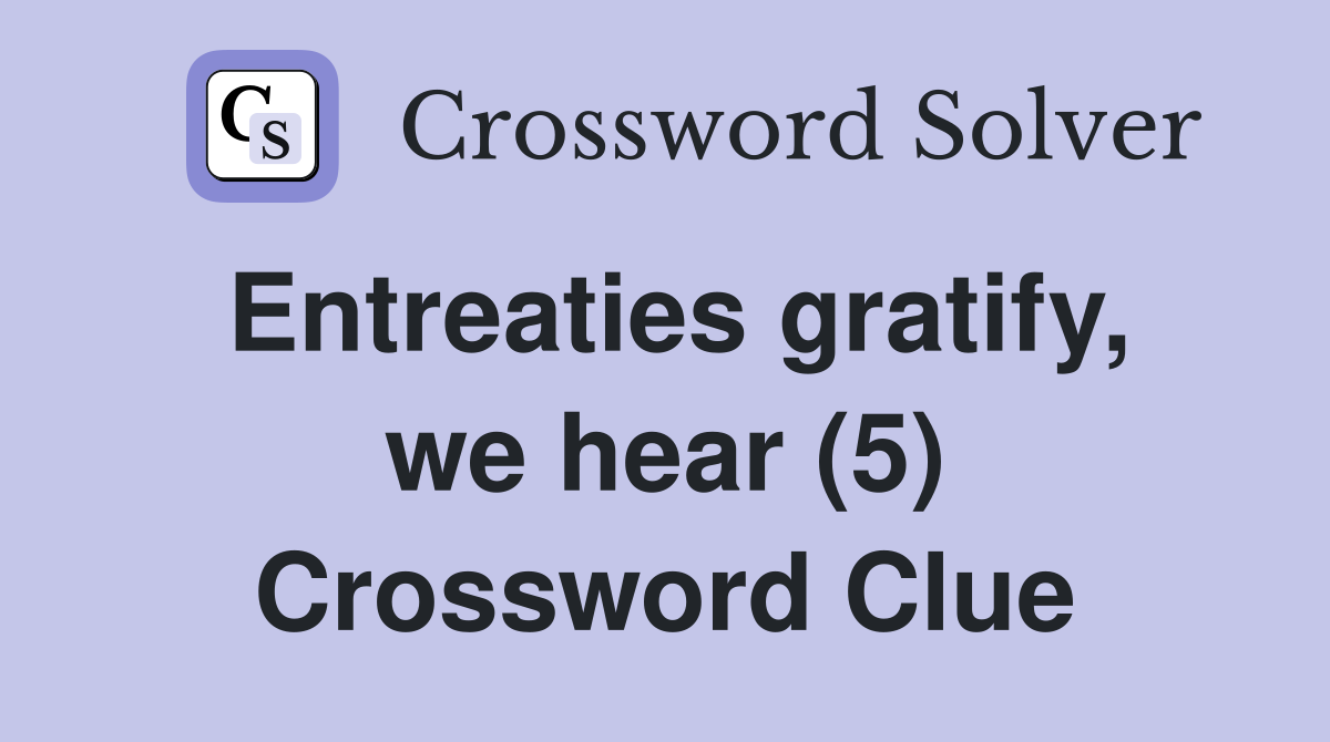 Entreaties gratify, we hear (5) Crossword Clue