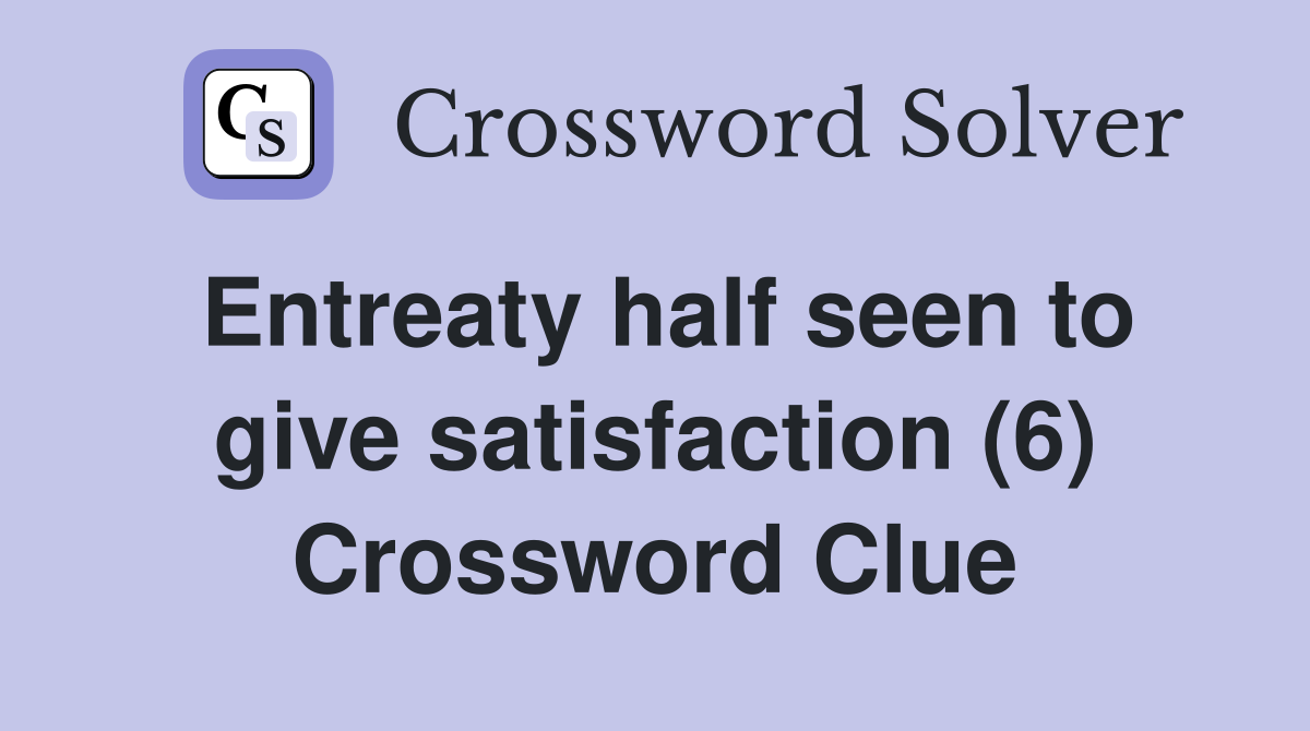 Entreaty half seen to give satisfaction (6) Crossword Clue