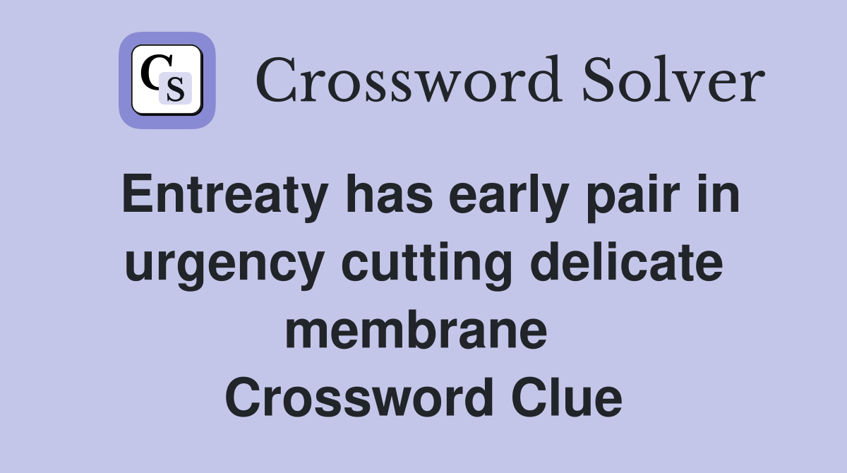 Entreaty has early pair in urgency cutting delicate membrane  Crossword Clue