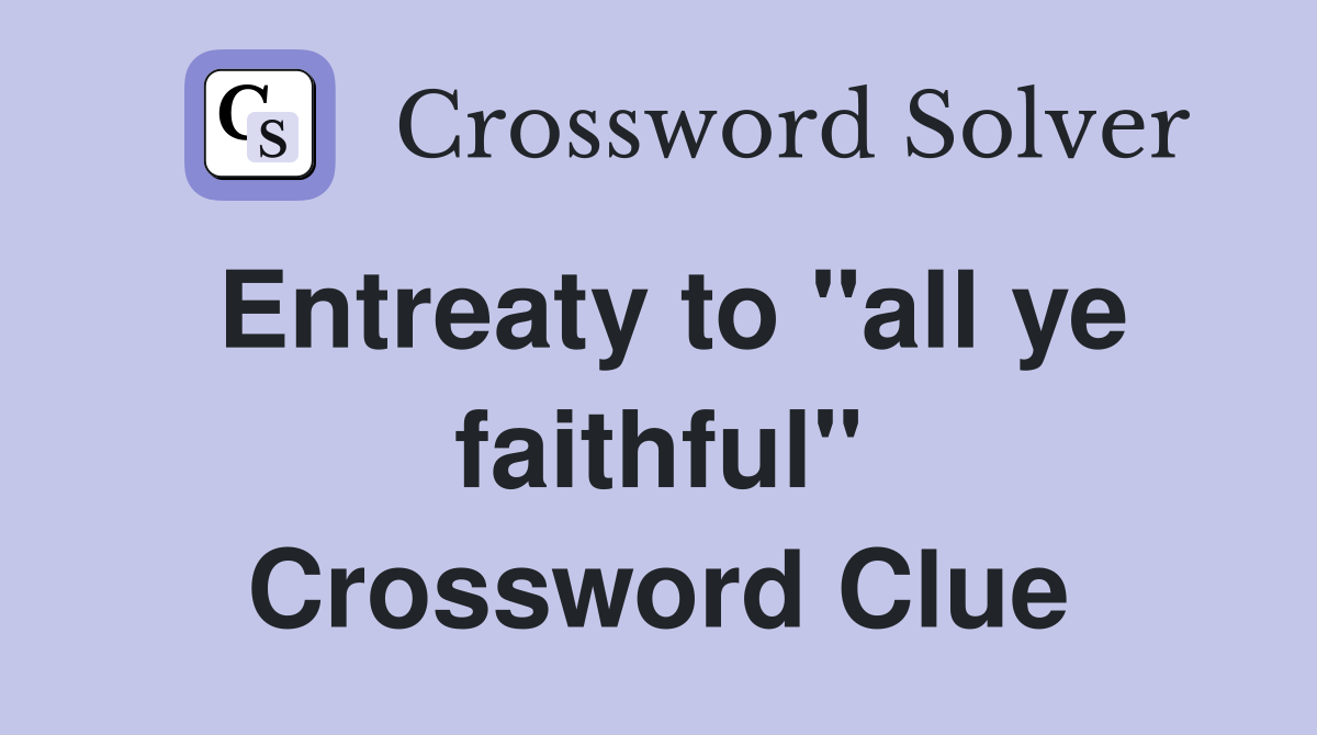 Entreaty to "all ye faithful" Crossword Clue