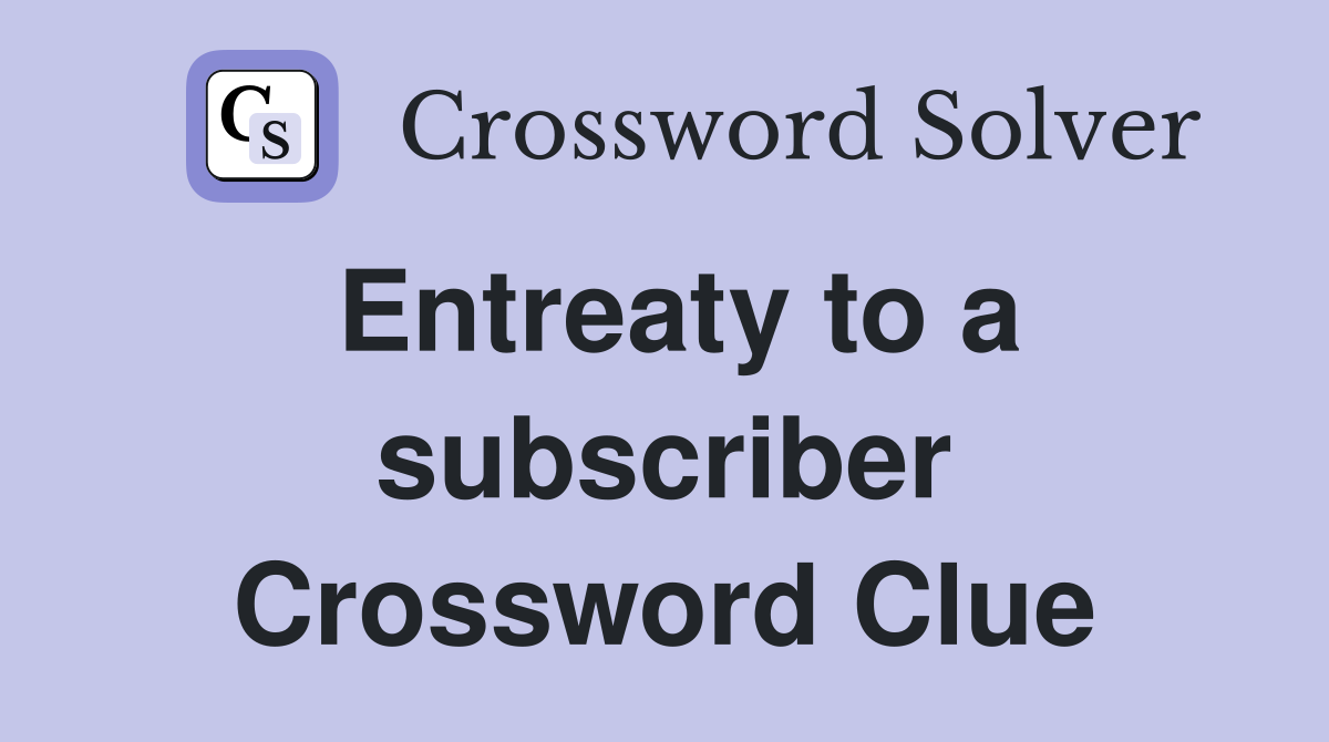 Entreaty to a subscriber Crossword Clue