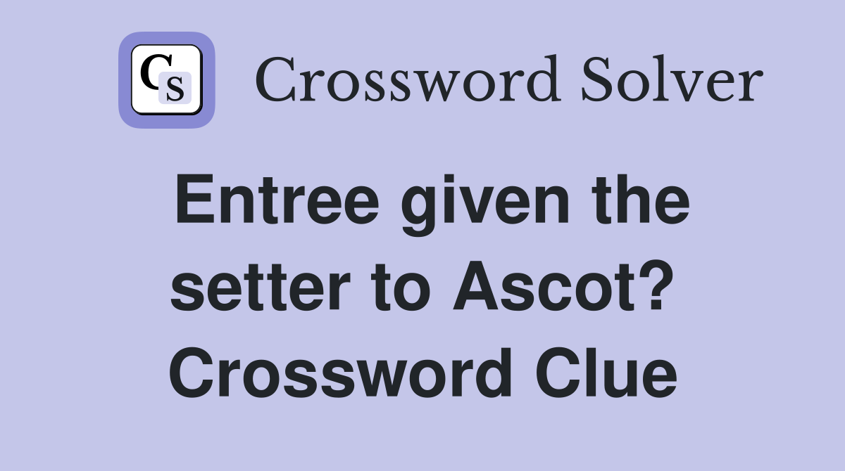 Entree given the setter to Ascot? Crossword Clue