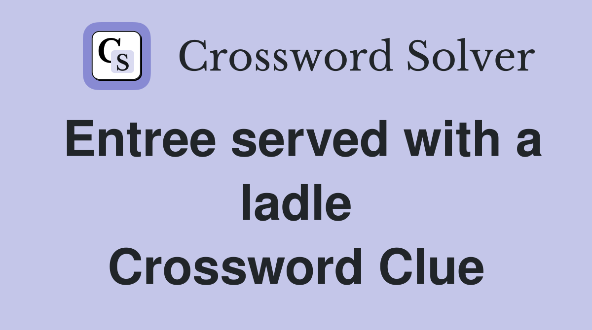 Entree served with a ladle Crossword Clue