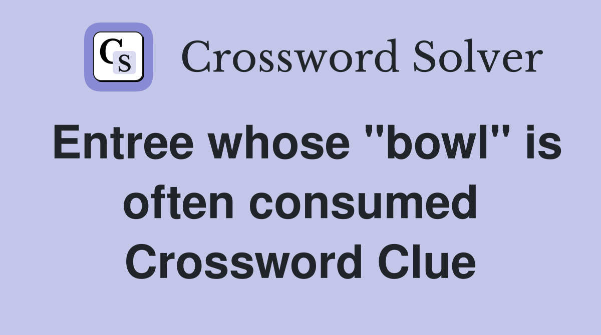 Entree whose "bowl" is often consumed Crossword Clue