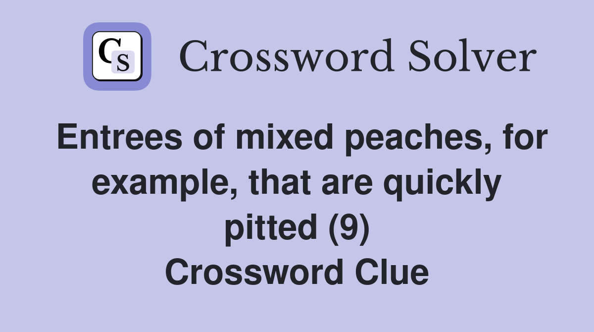 Entrees of mixed peaches, for example, that are quickly pitted (9) Crossword Clue