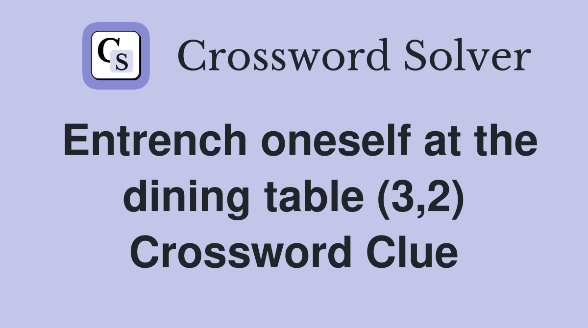 Entrench oneself at the dining table (3,2) Crossword Clue