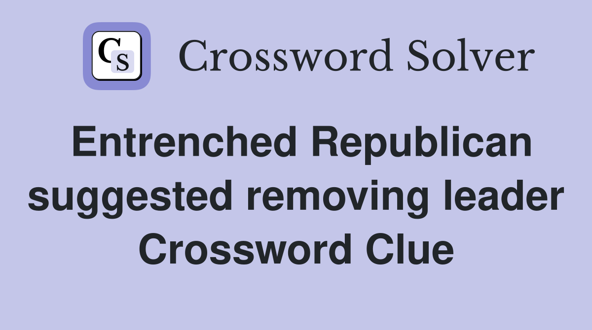 Entrenched Republican suggested removing leader Crossword Clue