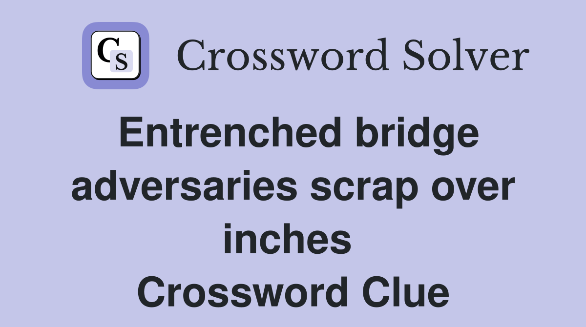 Entrenched bridge adversaries scrap over inches  Crossword Clue