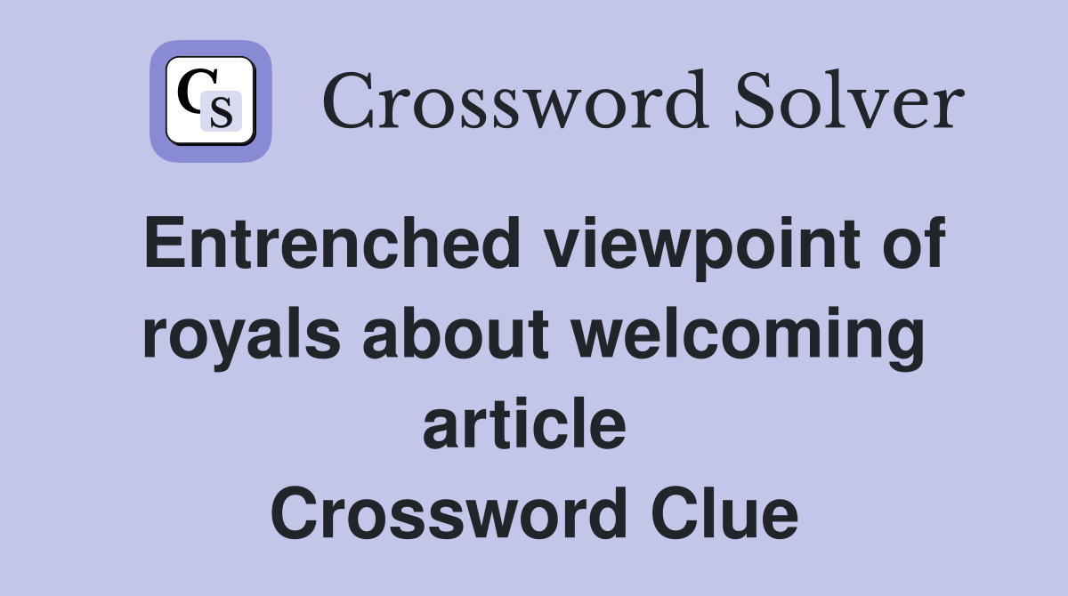 Entrenched viewpoint of royals about welcoming article  Crossword Clue