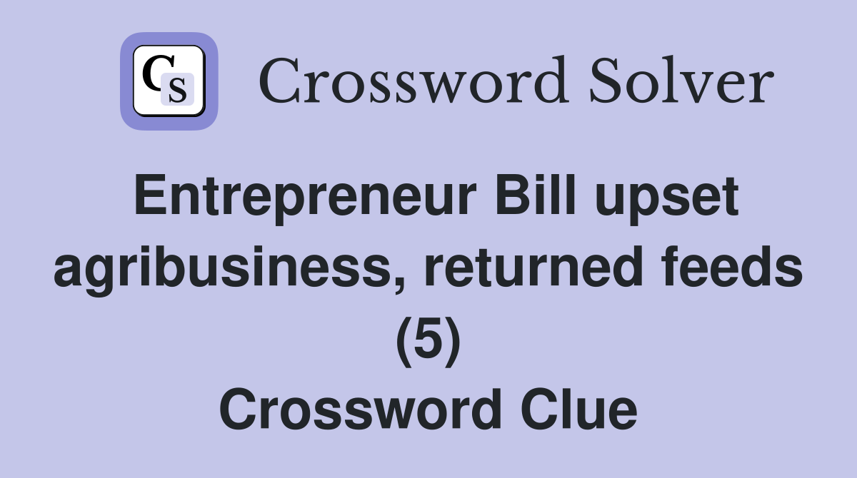 Entrepreneur Bill upset agribusiness, returned feeds (5) Crossword Clue