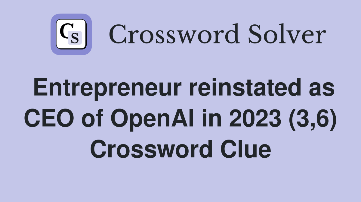 Entrepreneur reinstated as CEO of OpenAI in 2023 (3,6) Crossword Clue