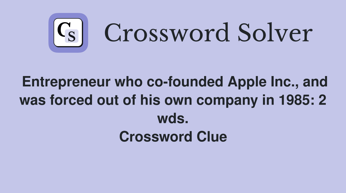 Entrepreneur who co-founded Apple Inc., and was forced out of his own company in 1985: 2 wds. Crossword Clue
