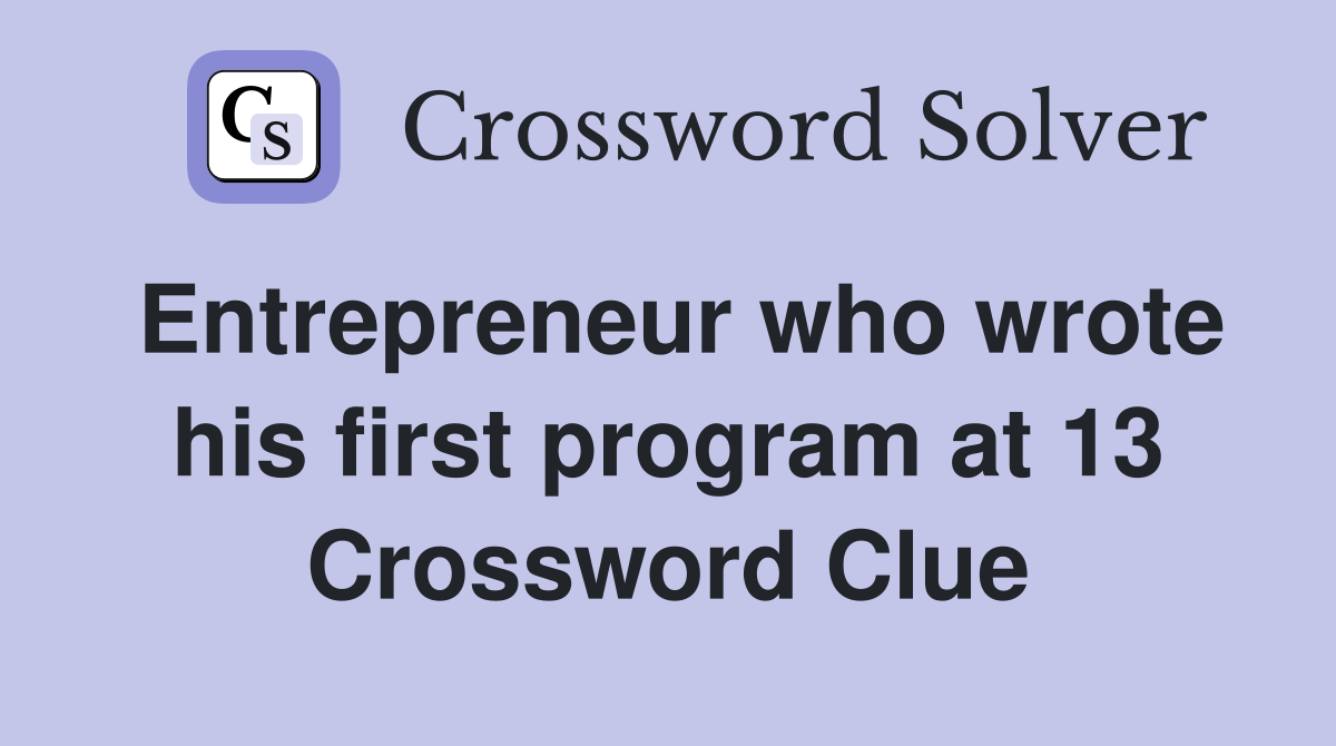 Entrepreneur who wrote his first program at 13 Crossword Clue
