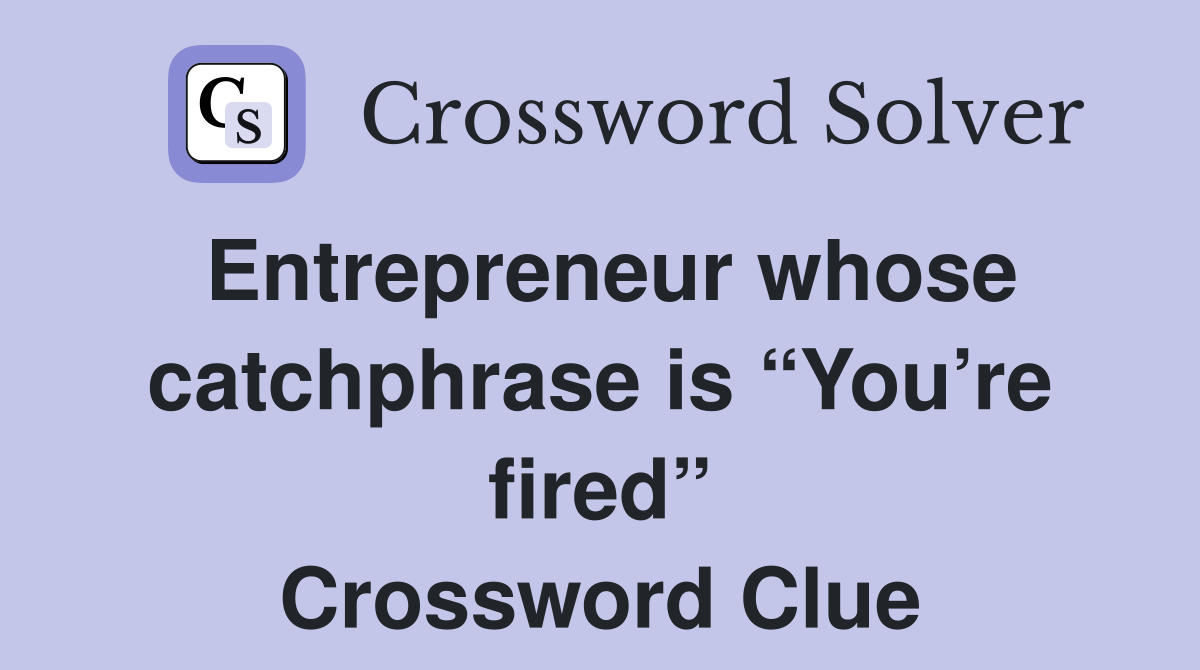 Entrepreneur whose catchphrase is “You’re fired” Crossword Clue