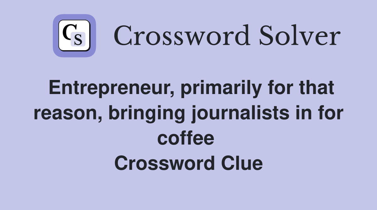 Entrepreneur, primarily for that reason, bringing journalists in for coffee  Crossword Clue