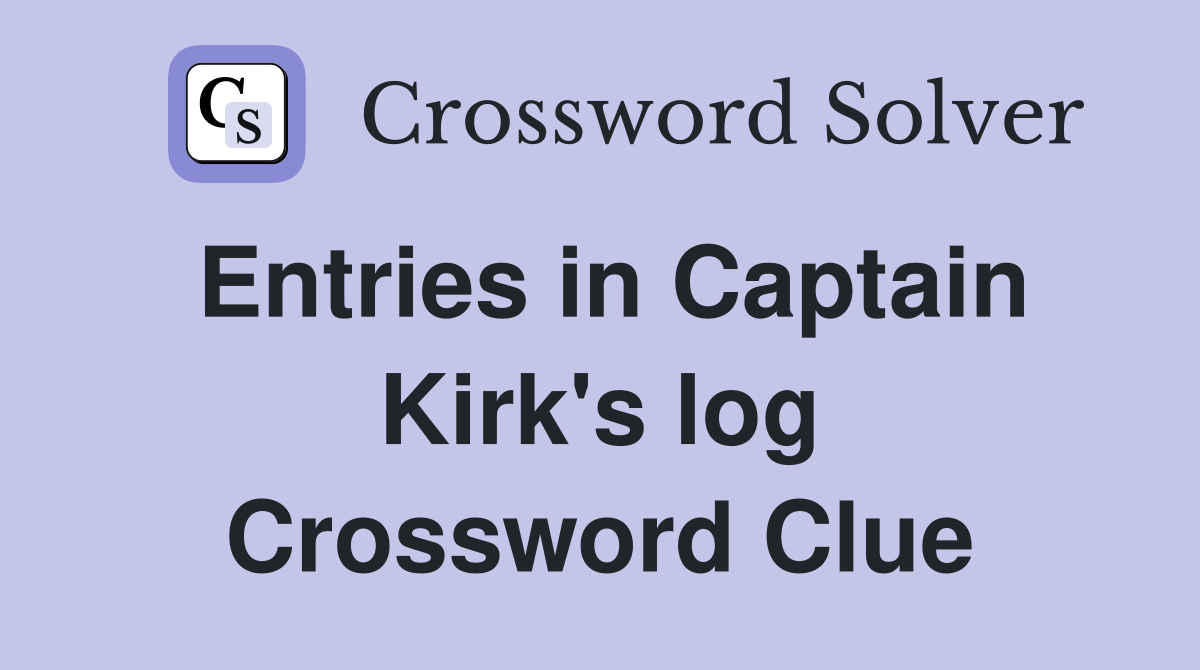 Entries in Captain Kirk's log Crossword Clue