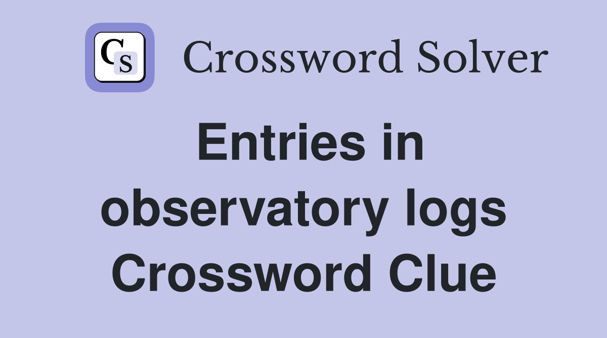 Entries in observatory logs Crossword Clue