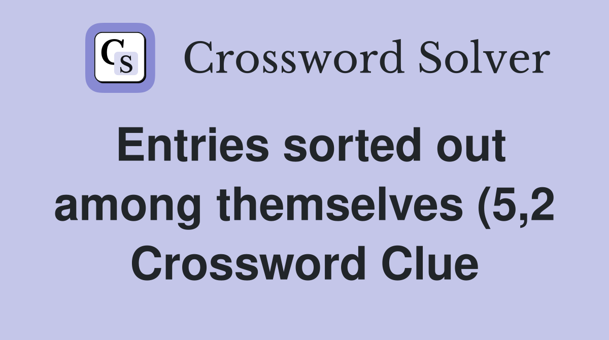 Entries sorted out among themselves (5 2) Crossword Clue Answers Entries sorted out among themselves (5 2) Crossword Clue Answers