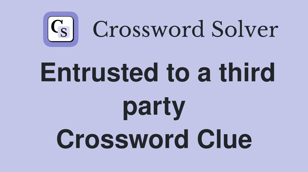 Entrusted to a third party Crossword Clue