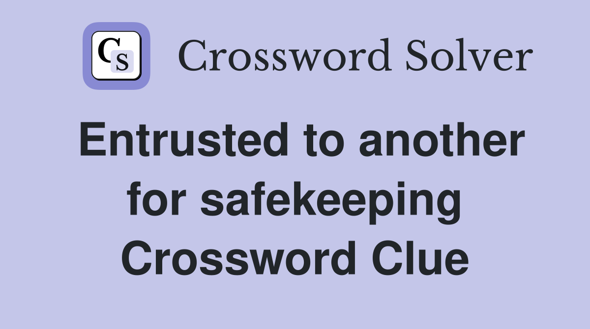 Entrusted to another for safekeeping Crossword Clue
