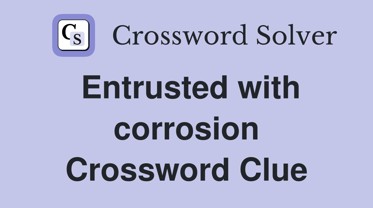 Entrusted with corrosion Crossword Clue