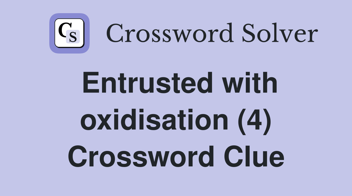 Entrusted with oxidisation (4) Crossword Clue
