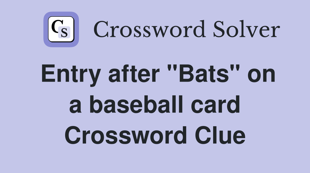 Entry after "Bats" on a baseball card Crossword Clue