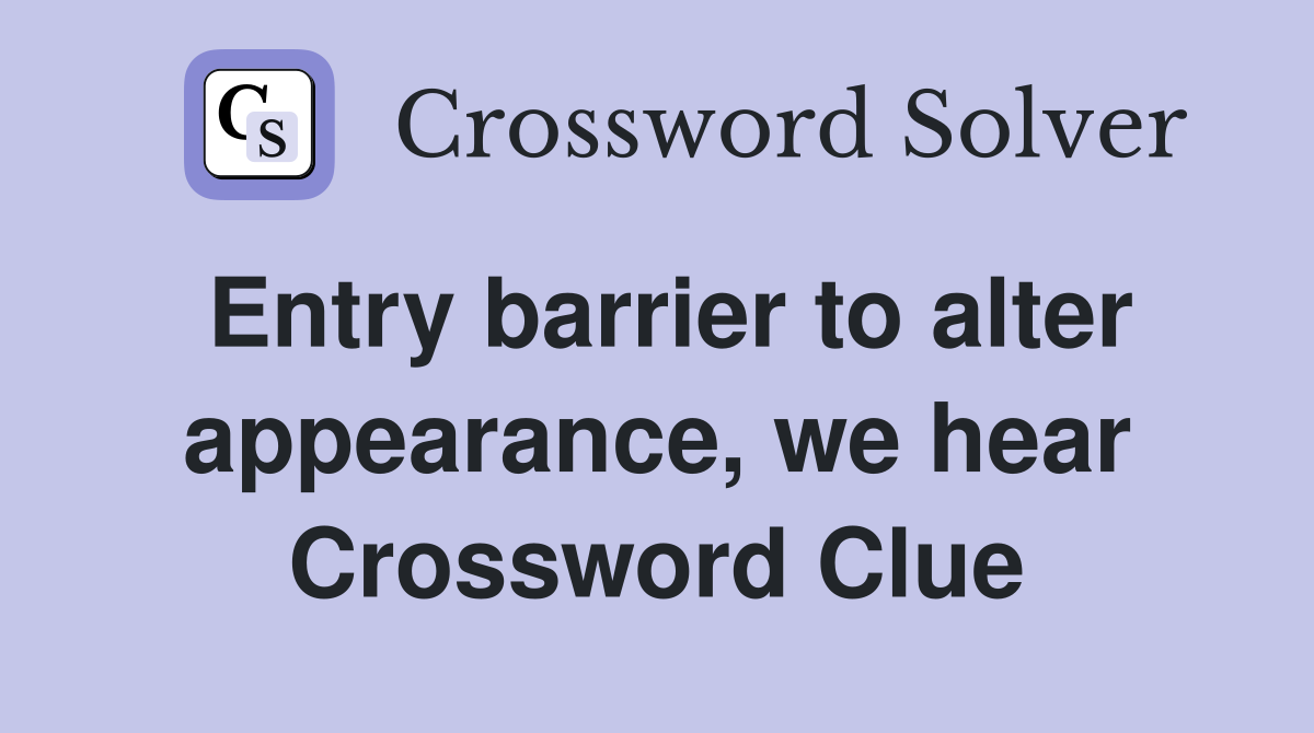 Entry barrier to alter appearance, we hear Crossword Clue