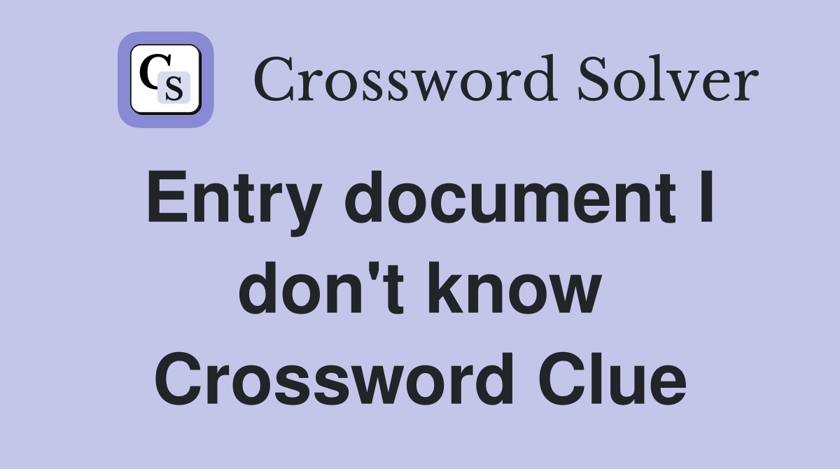 Entry document I don't know Crossword Clue