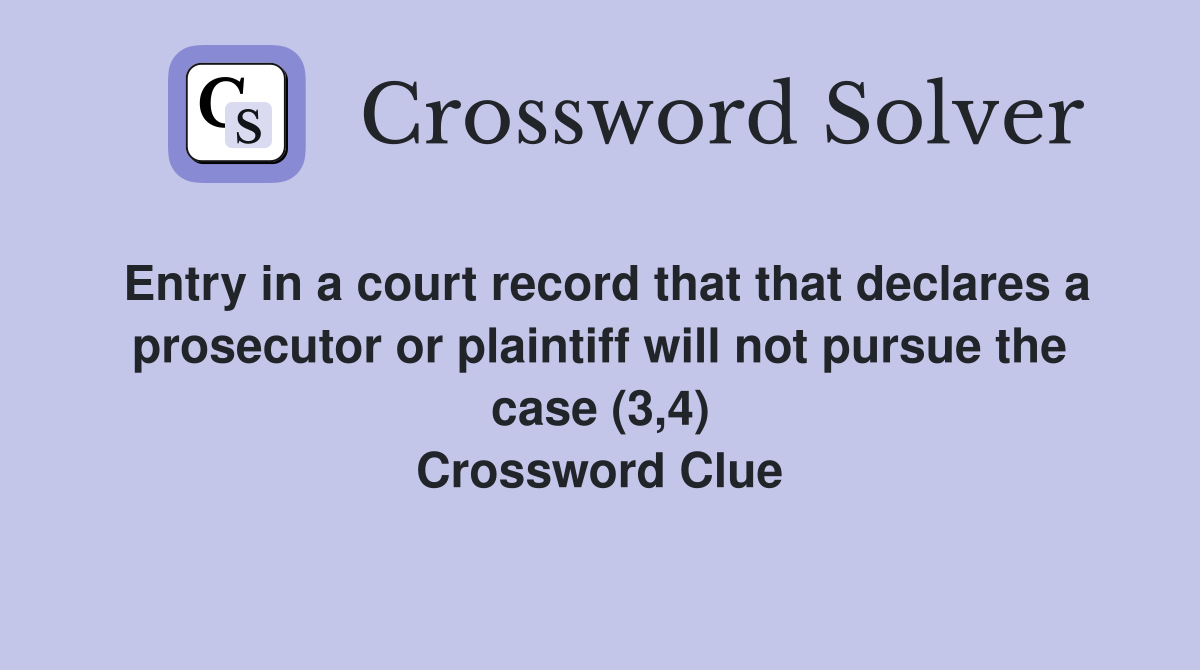 Entry in a court record that that declares a prosecutor or plaintiff will not pursue the case (3,4) Crossword Clue