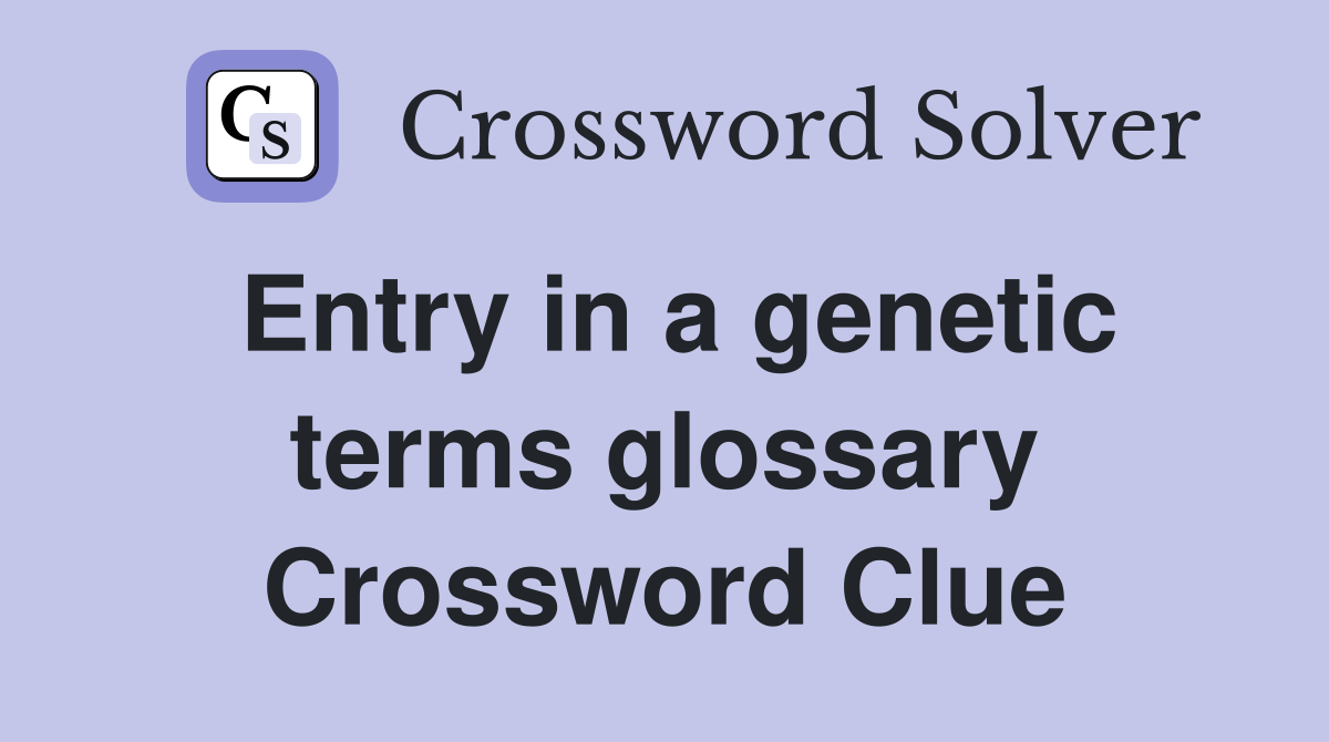 Entry in a genetic terms glossary Crossword Clue