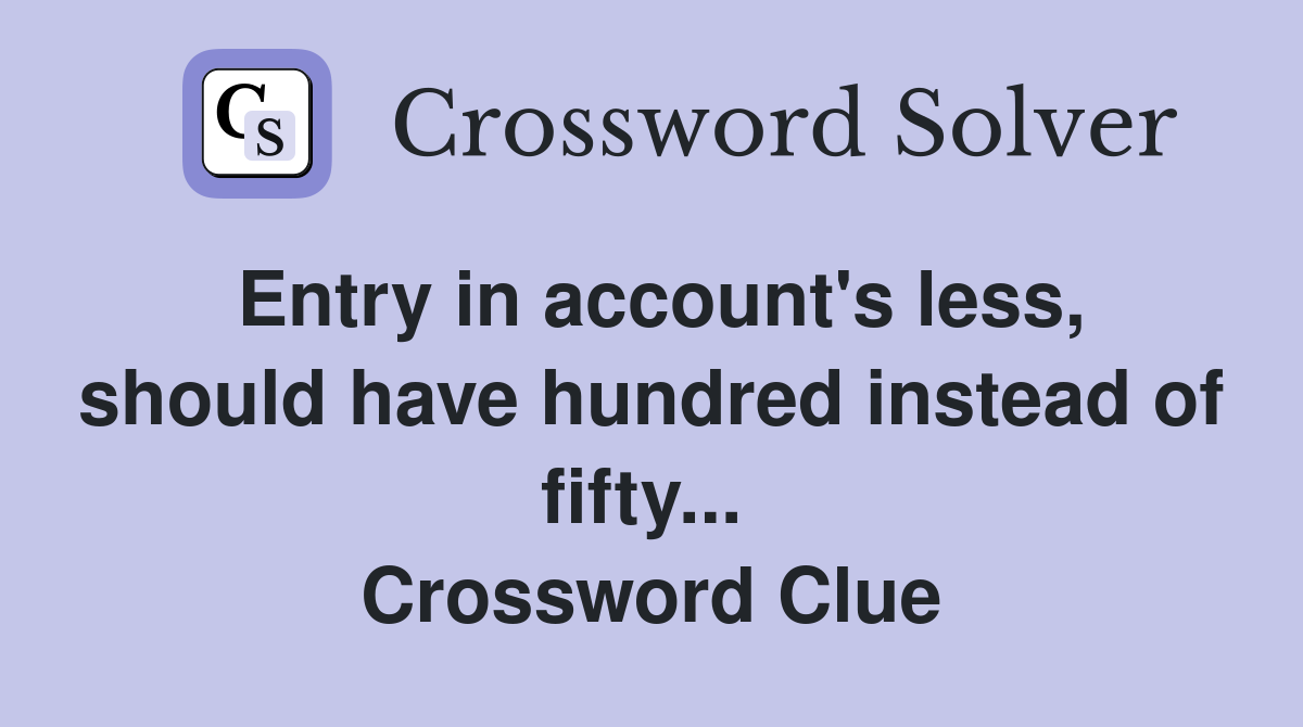 Entry in account's less, should have hundred instead of fifty...  Crossword Clue