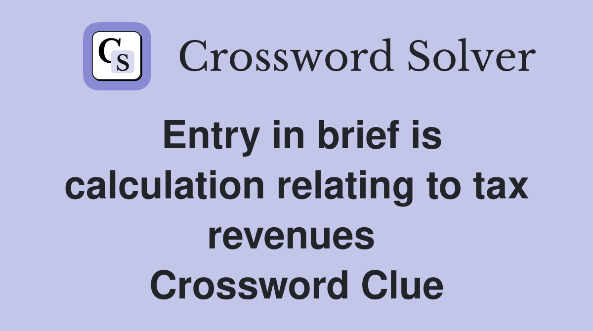 Entry in brief is calculation relating to tax revenues  Crossword Clue