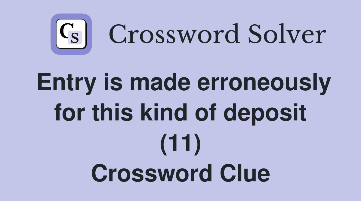 Entry is made erroneously for this kind of deposit (11) Crossword Clue