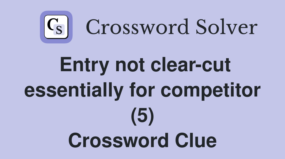 Entry not clear-cut essentially for competitor (5) Crossword Clue
