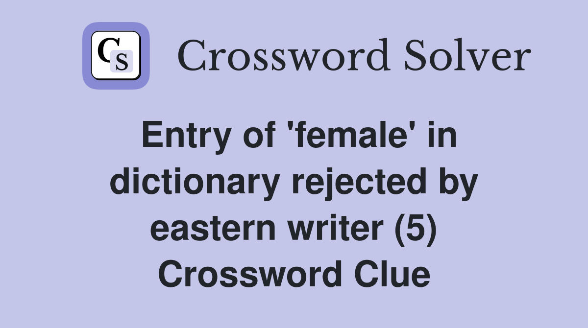 Entry of 'female' in dictionary rejected by eastern writer (5) Crossword Clue