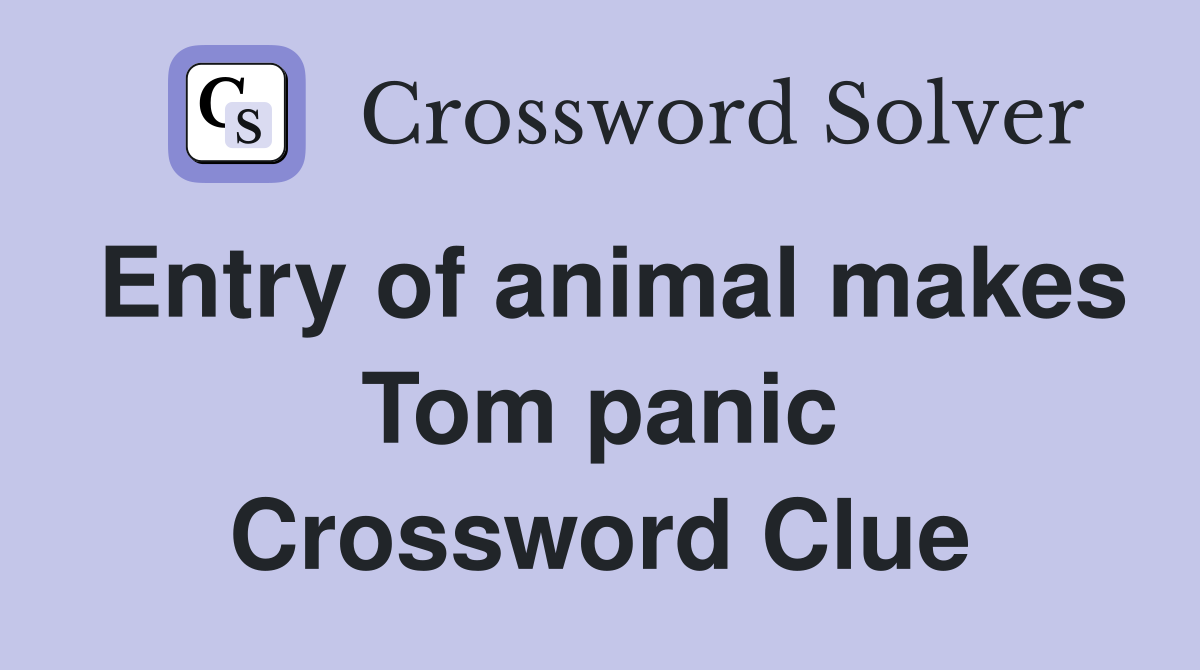 Entry of animal makes Tom panic Crossword Clue