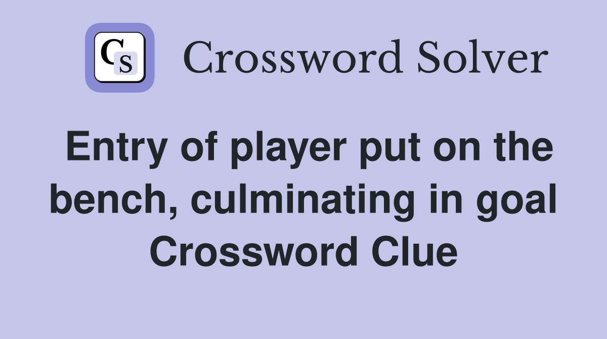 Entry of player put on the bench, culminating in goal Crossword Clue