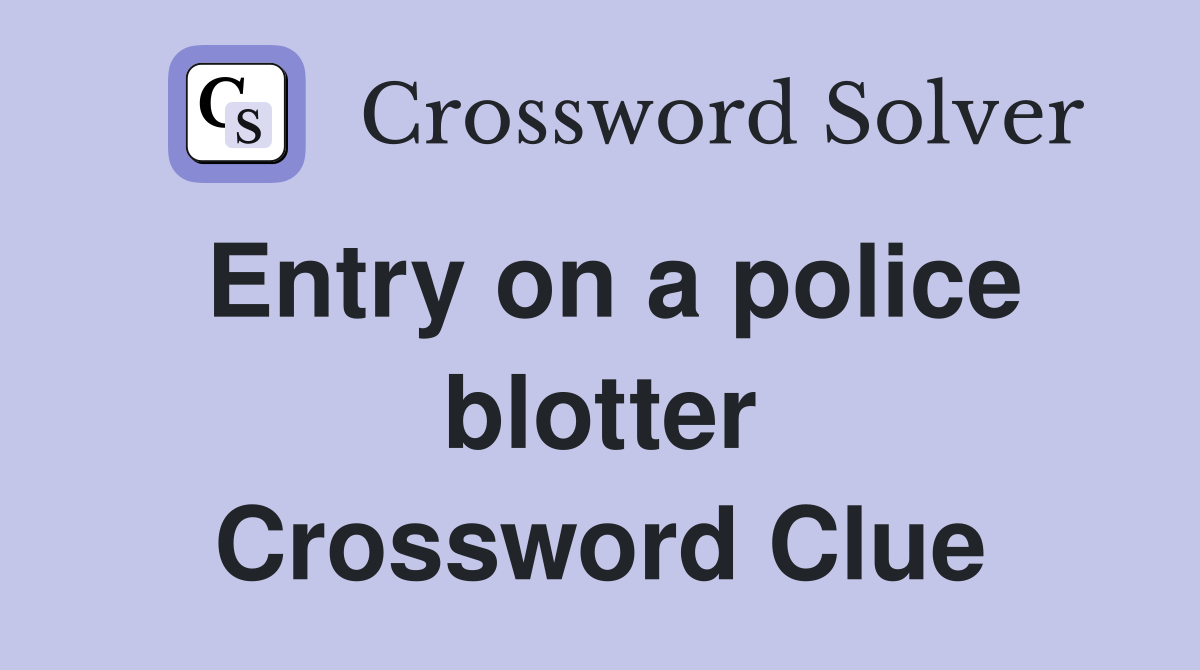 Entry on a police blotter Crossword Clue