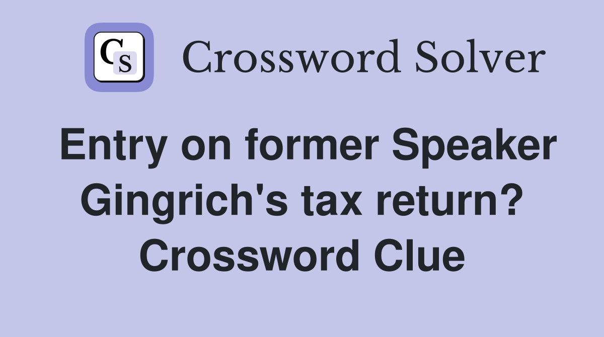 Entry on former Speaker Gingrich's tax return? Crossword Clue