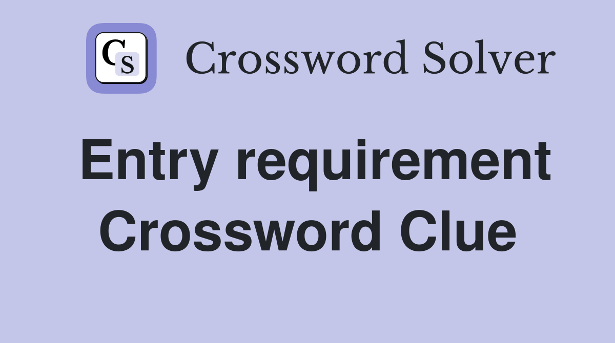 Entry requirement Crossword Clue