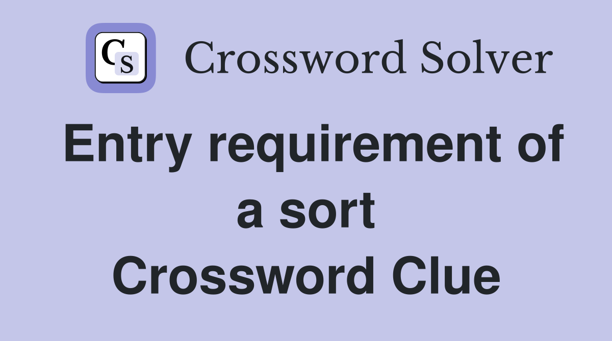 Entry requirement of a sort Crossword Clue