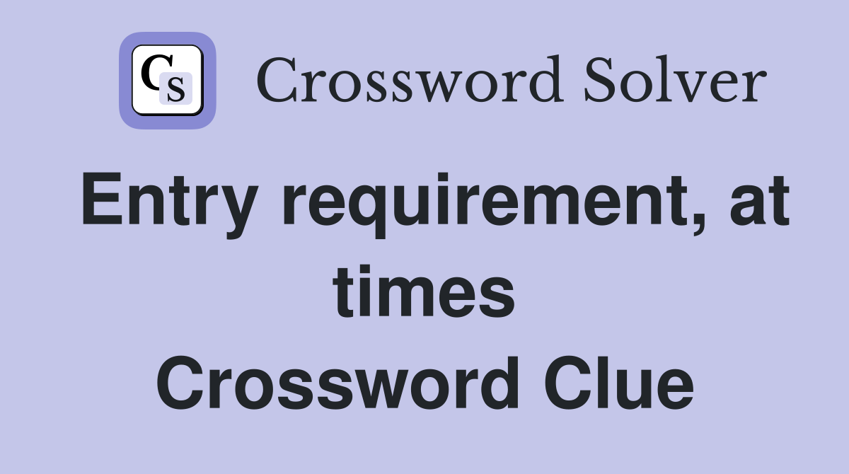 Entry requirement, at times Crossword Clue