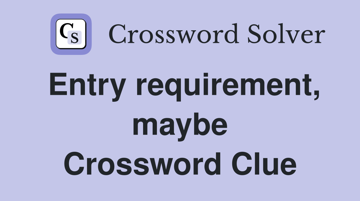 Entry requirement, maybe Crossword Clue