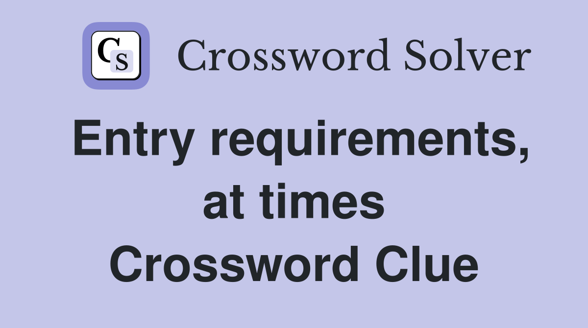 Entry requirements, at times Crossword Clue