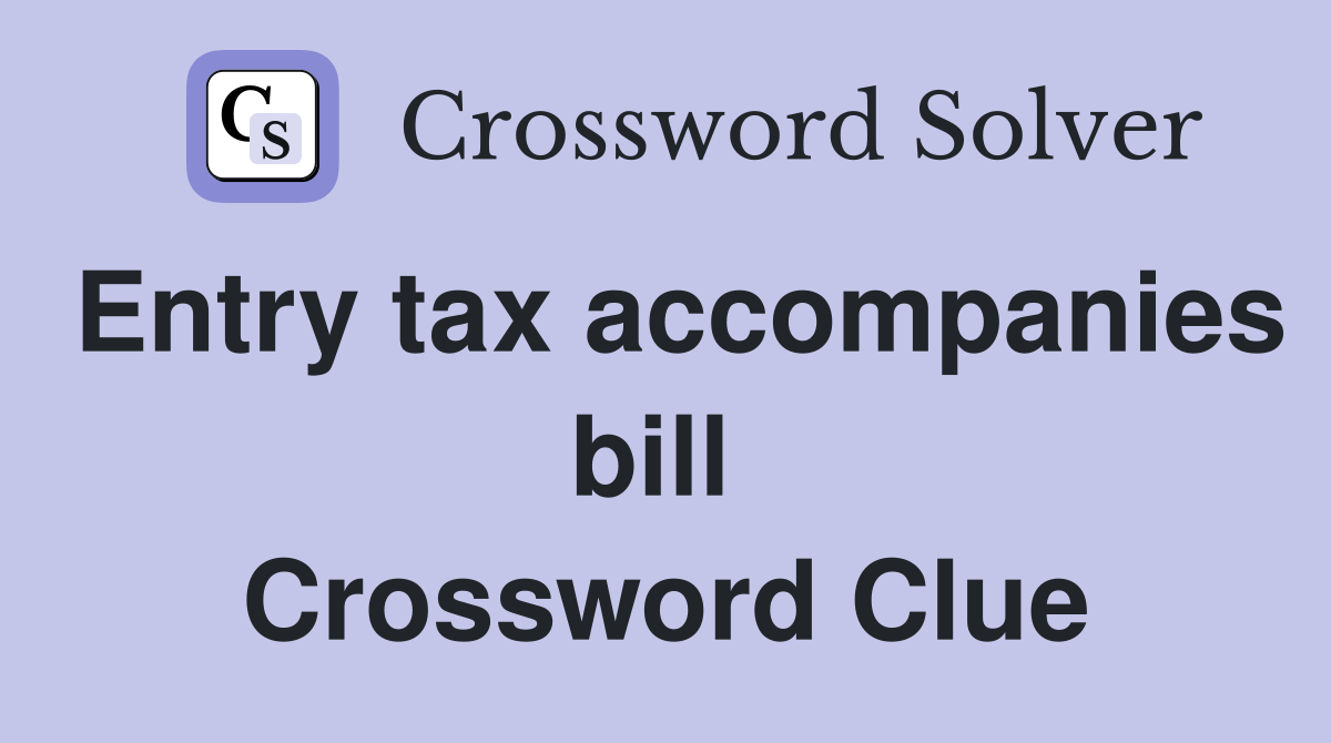 Entry tax accompanies bill  Crossword Clue